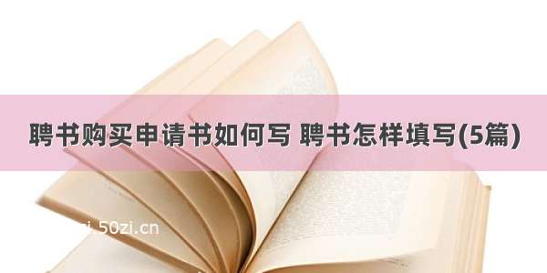 聘书购买申请书如何写 聘书怎样填写(5篇)