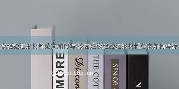 校园建设经验汇报材料范文如何写 校园建设经验汇报材料范文如何写标题(4篇)