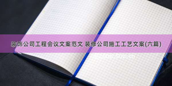 装饰公司工程会议文案范文 装修公司施工工艺文案(六篇)