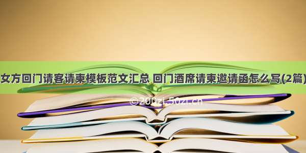 女方回门请客请柬模板范文汇总 回门酒席请柬邀请函怎么写(2篇)