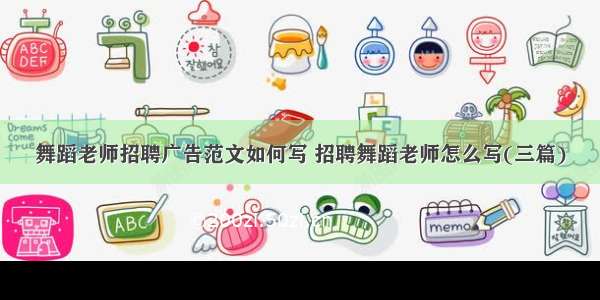 舞蹈老师招聘广告范文如何写 招聘舞蹈老师怎么写(三篇)