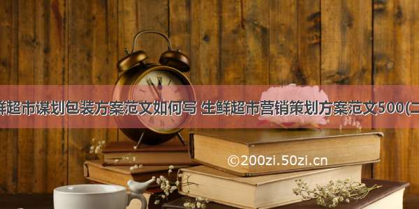 生鲜超市谋划包装方案范文如何写 生鲜超市营销策划方案范文500(二篇)