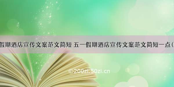 五一假期酒店宣传文案范文简短 五一假期酒店宣传文案范文简短一点(二篇)