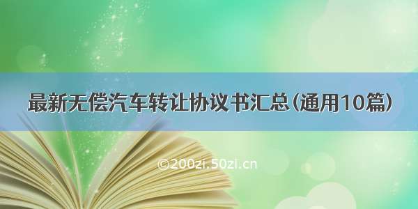 最新无偿汽车转让协议书汇总(通用10篇)