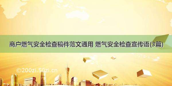 商户燃气安全检查稿件范文通用 燃气安全检查宣传语(3篇)