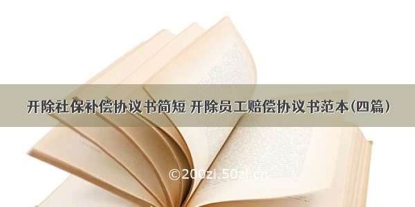 开除社保补偿协议书简短 开除员工赔偿协议书范本(四篇)