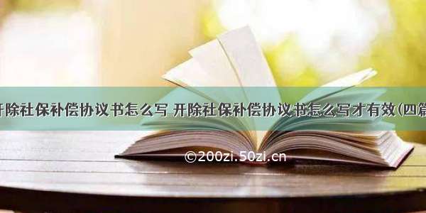 开除社保补偿协议书怎么写 开除社保补偿协议书怎么写才有效(四篇)