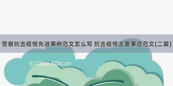 警察抗击疫情先进事例范文怎么写 抗击疫情主要事迹范文(二篇)