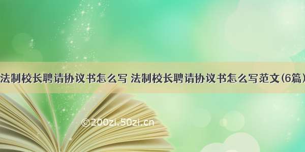 法制校长聘请协议书怎么写 法制校长聘请协议书怎么写范文(6篇)