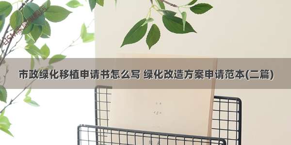 市政绿化移植申请书怎么写 绿化改造方案申请范本(二篇)