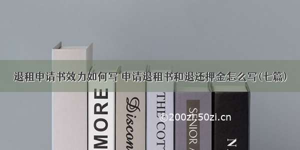 退租申请书效力如何写 申请退租书和退还押金怎么写(七篇)