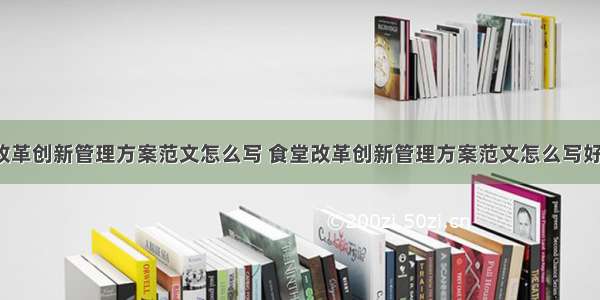 食堂改革创新管理方案范文怎么写 食堂改革创新管理方案范文怎么写好(8篇)