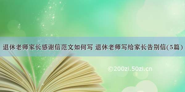 退休老师家长感谢信范文如何写 退休老师写给家长告别信(5篇)