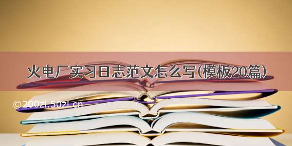 火电厂实习日志范文怎么写(模板20篇)