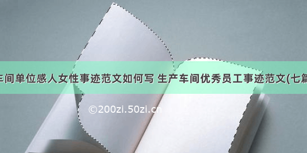 车间单位感人女性事迹范文如何写 生产车间优秀员工事迹范文(七篇)