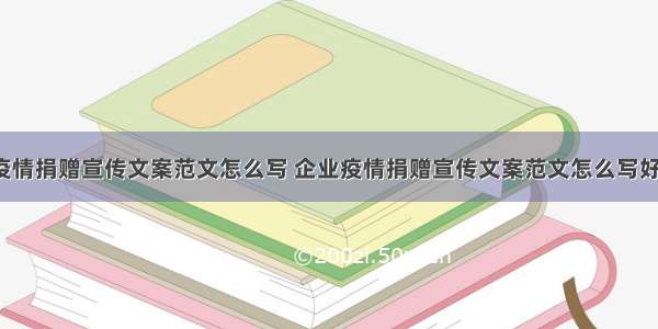 企业疫情捐赠宣传文案范文怎么写 企业疫情捐赠宣传文案范文怎么写好(3篇)