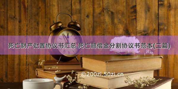 死亡财产处置协议书汇总 死亡赔偿金分割协议书范本(二篇)