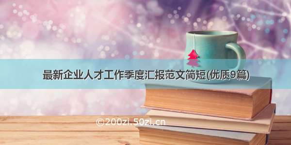 最新企业人才工作季度汇报范文简短(优质9篇)