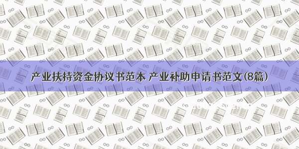 产业扶持资金协议书范本 产业补助申请书范文(8篇)