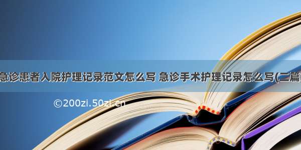 急诊患者入院护理记录范文怎么写 急诊手术护理记录怎么写(二篇)