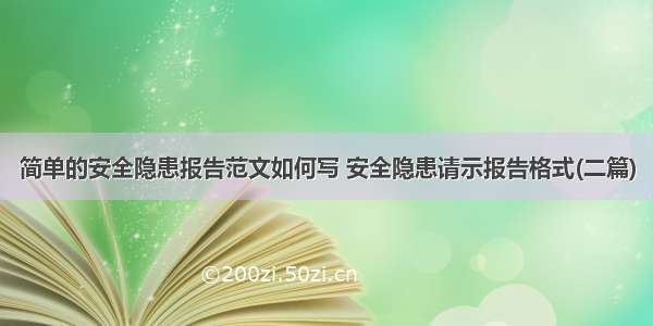 简单的安全隐患报告范文如何写 安全隐患请示报告格式(二篇)