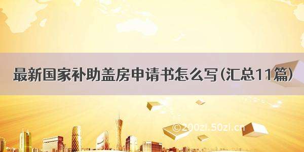 最新国家补助盖房申请书怎么写(汇总11篇)