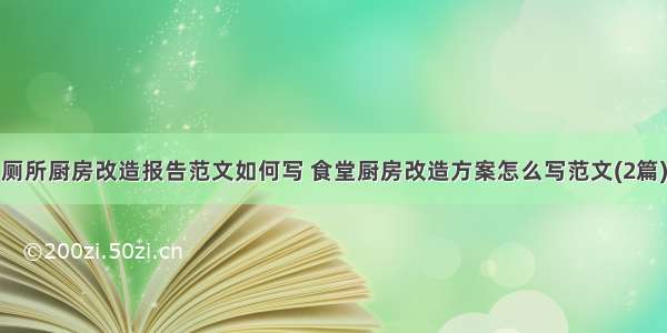 厕所厨房改造报告范文如何写 食堂厨房改造方案怎么写范文(2篇)