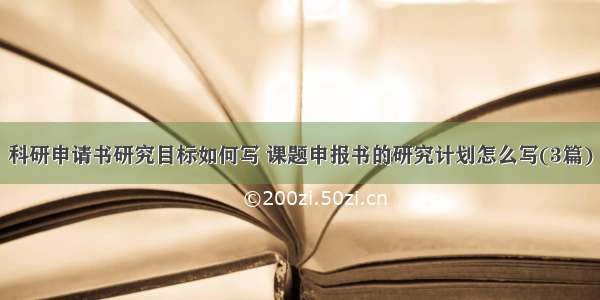 科研申请书研究目标如何写 课题申报书的研究计划怎么写(3篇)