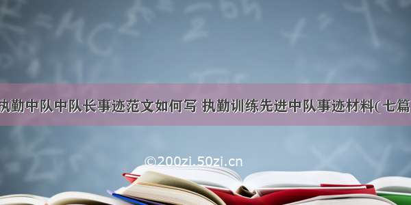 执勤中队中队长事迹范文如何写 执勤训练先进中队事迹材料(七篇)