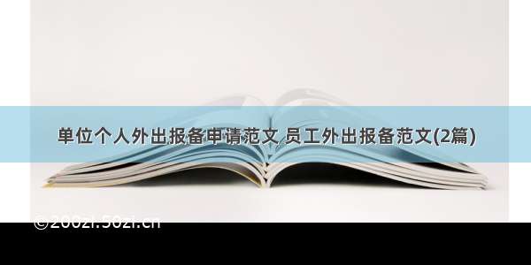 单位个人外出报备申请范文 员工外出报备范文(2篇)