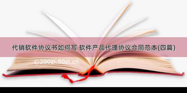 代销软件协议书如何写 软件产品代理协议合同范本(四篇)