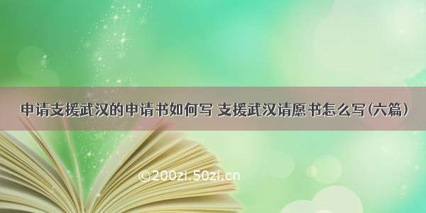 申请支援武汉的申请书如何写 支援武汉请愿书怎么写(六篇)