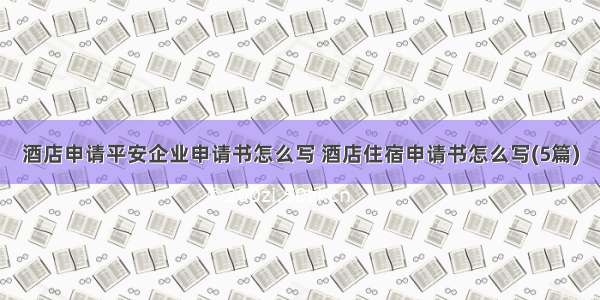 酒店申请平安企业申请书怎么写 酒店住宿申请书怎么写(5篇)