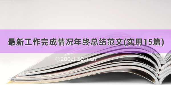 最新工作完成情况年终总结范文(实用15篇)