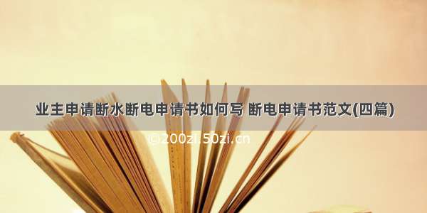 业主申请断水断电申请书如何写 断电申请书范文(四篇)