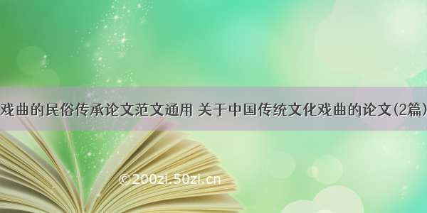 戏曲的民俗传承论文范文通用 关于中国传统文化戏曲的论文(2篇)