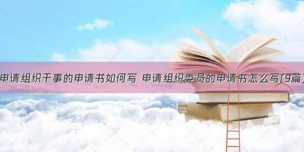 申请组织干事的申请书如何写 申请组织委员的申请书怎么写(9篇)