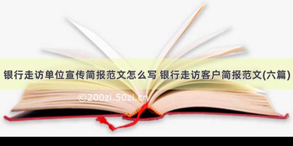 银行走访单位宣传简报范文怎么写 银行走访客户简报范文(六篇)