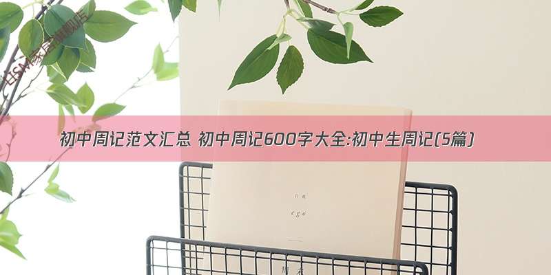 初中周记范文汇总 初中周记600字大全:初中生周记(5篇)