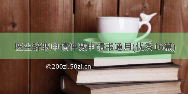 医生辞职申请仲裁申请书通用(优秀16篇)