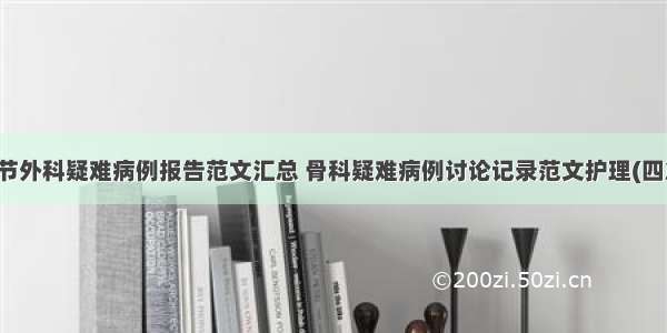 关节外科疑难病例报告范文汇总 骨科疑难病例讨论记录范文护理(四篇)