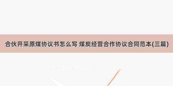 合伙开采原煤协议书怎么写 煤炭经营合作协议合同范本(三篇)