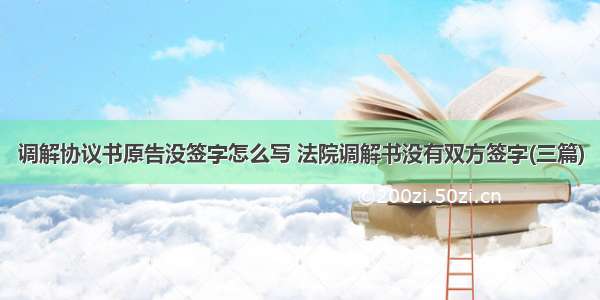 调解协议书原告没签字怎么写 法院调解书没有双方签字(三篇)