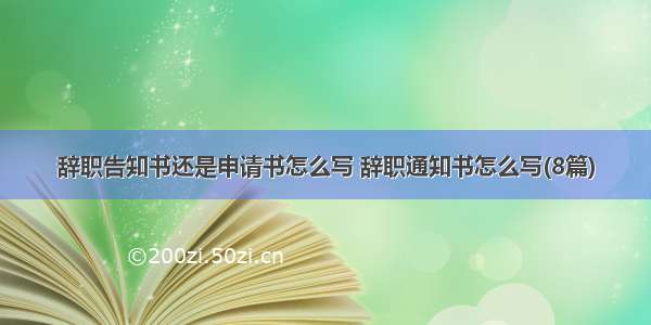 辞职告知书还是申请书怎么写 辞职通知书怎么写(8篇)