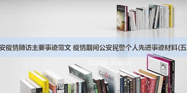 公安疫情随访主要事迹范文 疫情期间公安民警个人先进事迹材料(五篇)