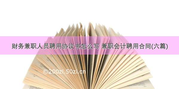 财务兼职人员聘用协议书怎么写 兼职会计聘用合同(六篇)