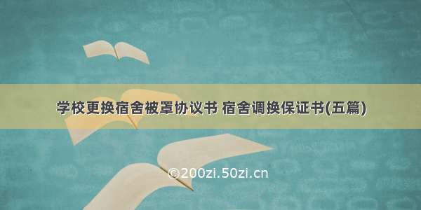 学校更换宿舍被罩协议书 宿舍调换保证书(五篇)