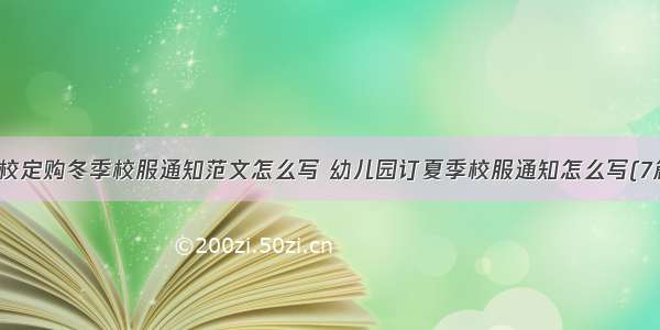 学校定购冬季校服通知范文怎么写 幼儿园订夏季校服通知怎么写(7篇)