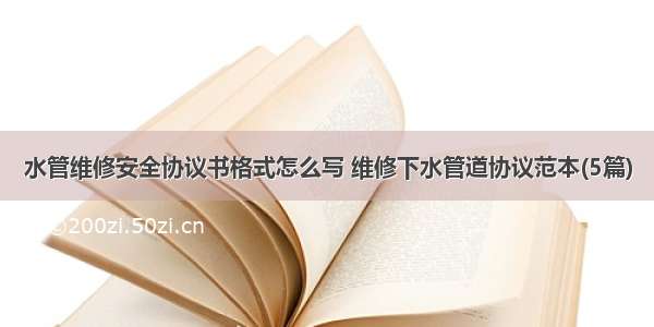 水管维修安全协议书格式怎么写 维修下水管道协议范本(5篇)