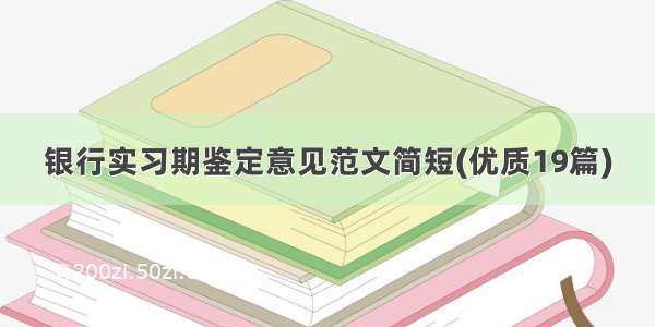 银行实习期鉴定意见范文简短(优质19篇)